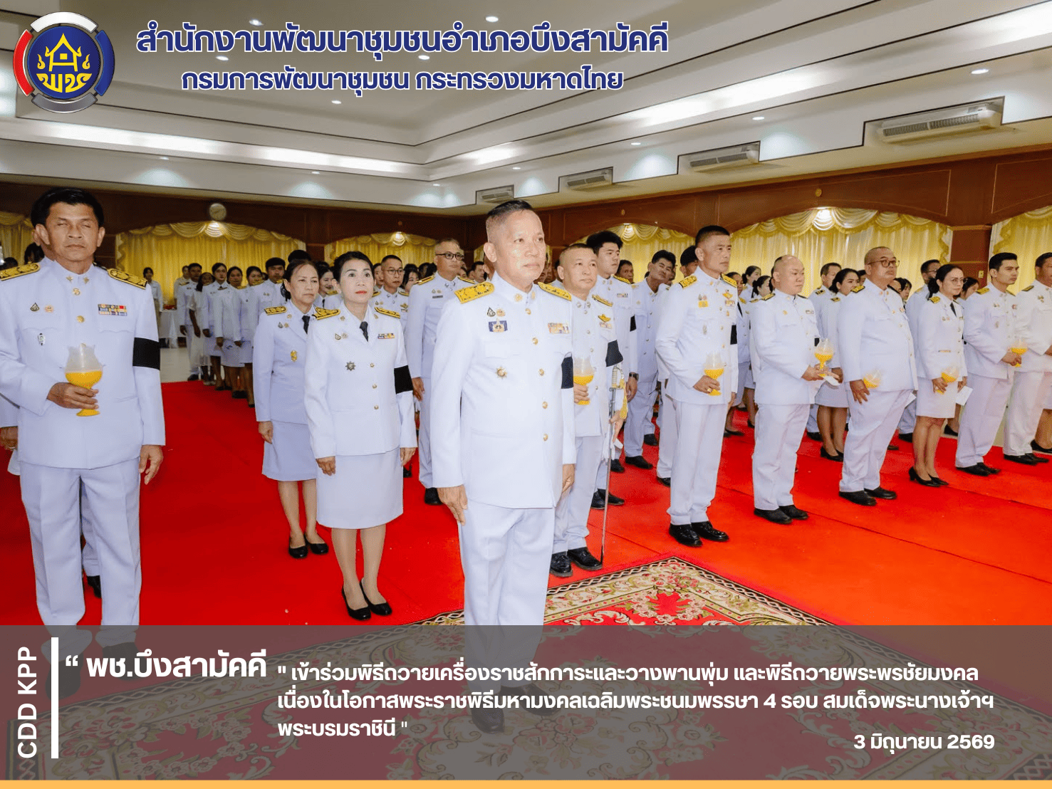 พช.บึงสามัคคี เข้าร่วมพิธีถวายเครื่องราชสักการะและวางพานพุ่ม และพิธีถวายพระพรชัยมงคลเนื่องในโอกาสพระราชพิธีมหามงคลเฉลิมพระชนมพรรษา 4 รอบ สมเด็จพระนางเจ้าฯ พระบรมราชินี